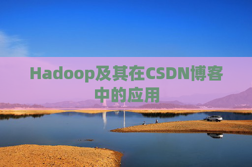 Hadoop及其在CSDN博客中的应用 Hadoop及其在CSDN博客中的应用